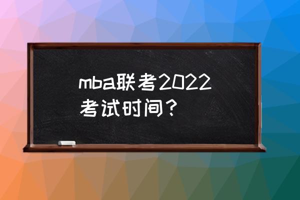 mba全国联考时间 mba联考2022考试时间？