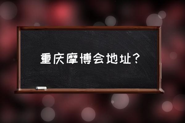 2020重庆摩博会地址 重庆摩博会地址？