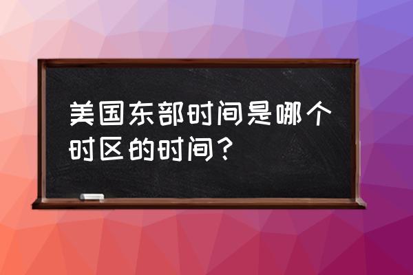 美国东部时间是哪个时区 美国东部时间是哪个时区的时间？