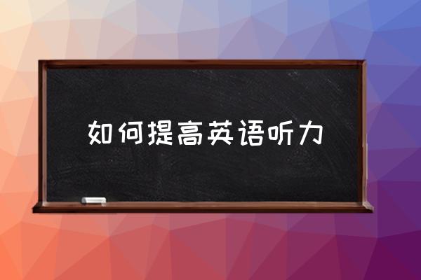 如何提高英语听力的诀窍 如何提高英语听力