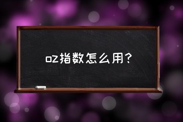 oz指数怎么用 oz指数怎么用？