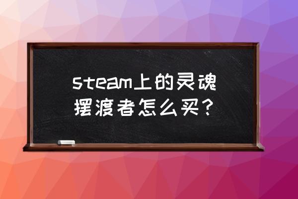 灵魂摆渡游戏正版 steam上的灵魂摆渡者怎么买？