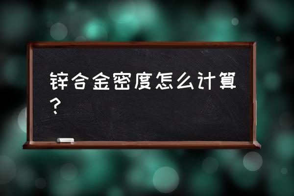 锌合金密度怎么计算 锌合金密度怎么计算？