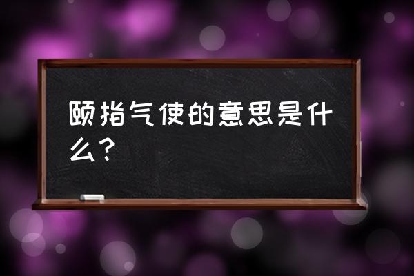 颐指气使的简单意思 颐指气使的意思是什么？