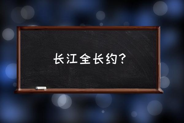 长江全长约多少米 长江全长约？