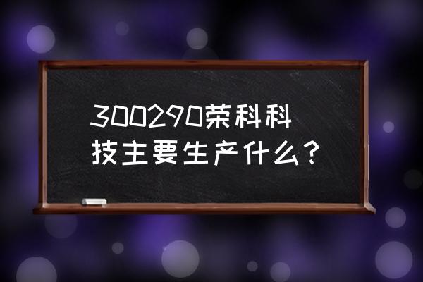 荣科科技东方财富 300290荣科科技主要生产什么？