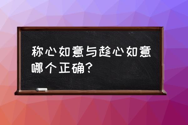 逞心如意向什么意思 称心如意与趁心如意哪个正确？