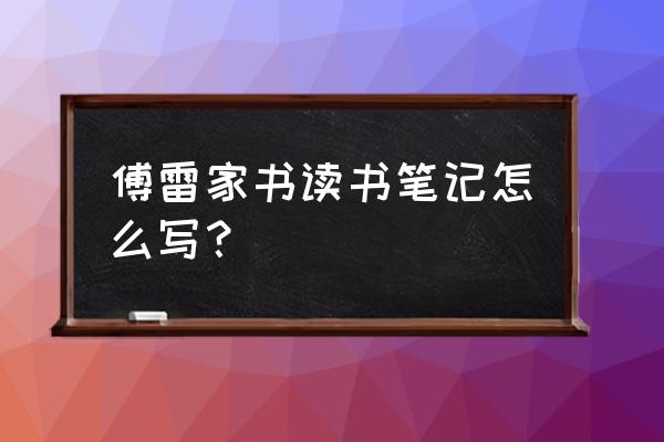 巜傅雷家书的读书笔记 傅雷家书读书笔记怎么写？