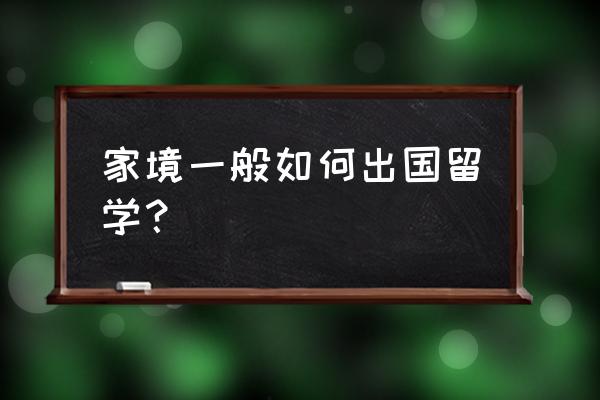 普通家庭怎么出国留学 家境一般如何出国留学？