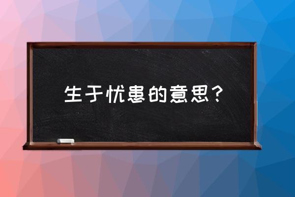 生于忧患啥意思 生于忧患的意思？