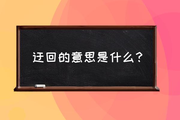 迂回的意思简单 迂回的意思是什么？