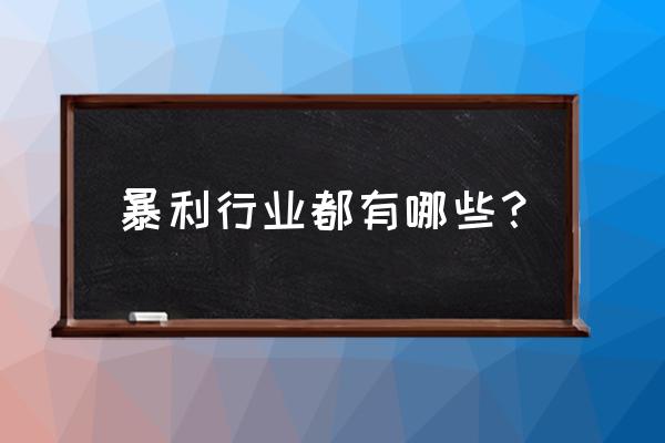 目前的暴利行业 暴利行业都有哪些？