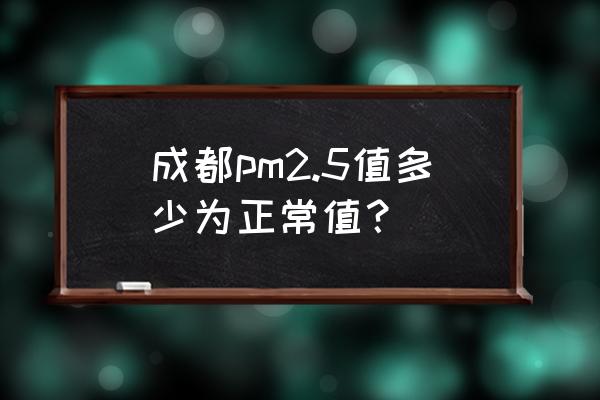 成都空气质量 成都pm2.5值多少为正常值？