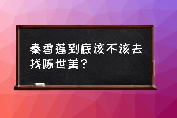 陈世美与秦香莲免费看 秦香莲到底该不该去找陈世美？