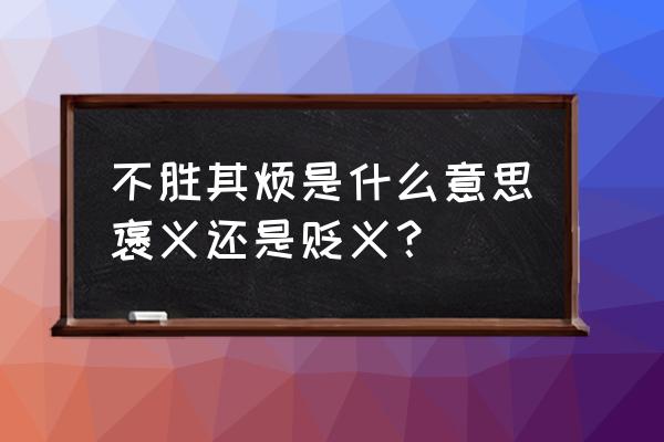 不胜其烦的释义 不胜其烦是什么意思褒义还是贬义？