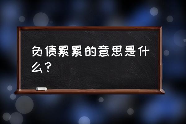 负债累累啥意思 负债累累的意思是什么？