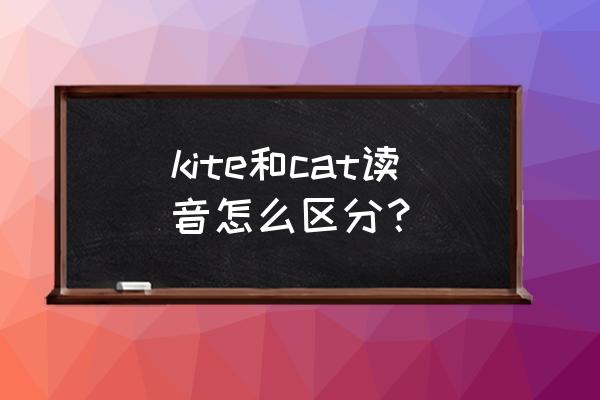 kite中k的发音音标 kite和cat读音怎么区分？