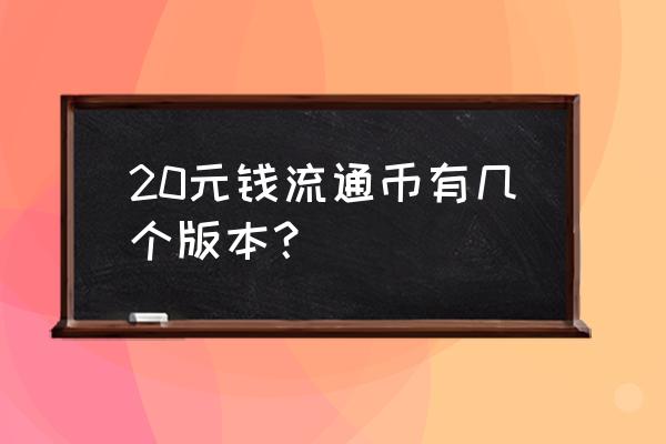 20元纸币 20元钱流通币有几个版本？