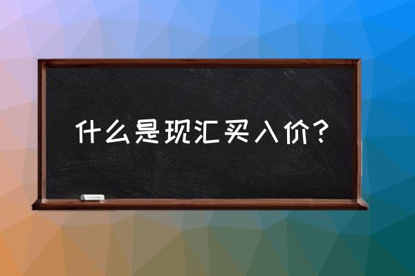 什么叫现汇买入价 什么是现汇买入价？