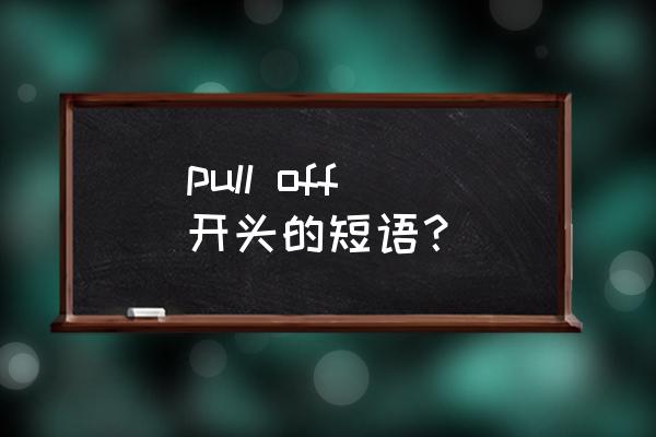 拆下 摧毁英语短语 pull off 开头的短语？