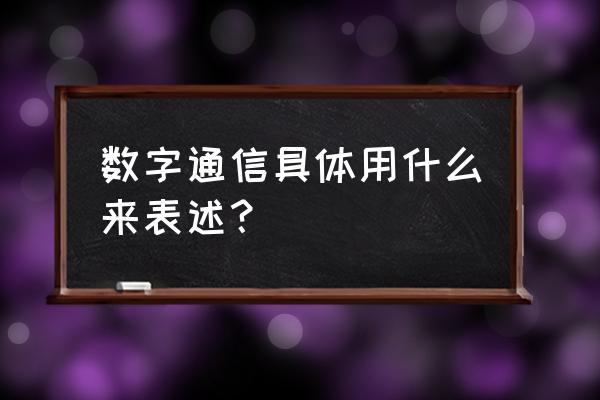 数字通信世界 数字通信具体用什么来表述？