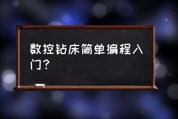 数控钻床简单编程入门 数控钻床简单编程入门？