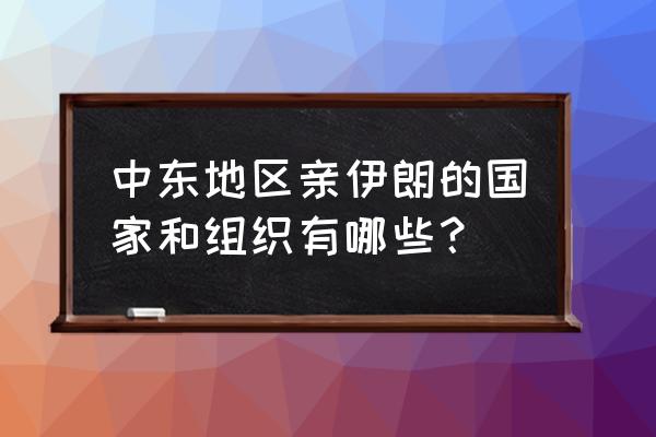 穆斯林兄弟会组织 中东地区亲伊朗的国家和组织有哪些？