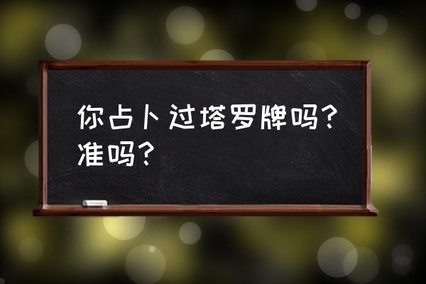 塔罗牌准吗能信吗 你占卜过塔罗牌吗？准吗？