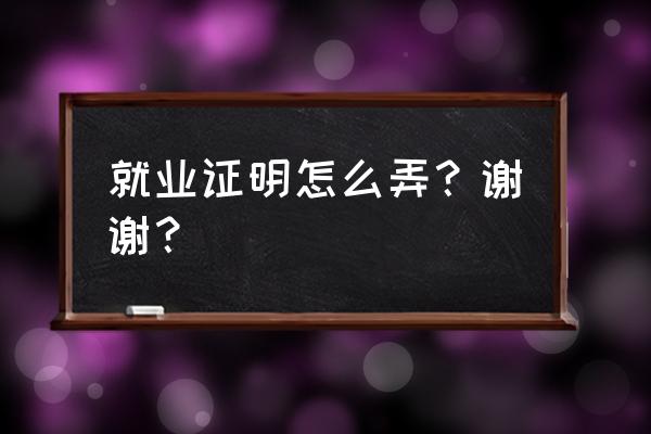 个人就业证明怎么写 就业证明怎么弄？谢谢？