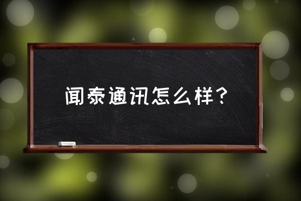 闻泰通讯怎么样 闻泰通讯怎么样？