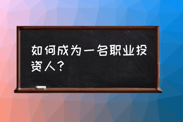 如何做一名职业投资人 如何成为一名职业投资人？