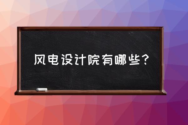 湘电风能总部 风电设计院有哪些？