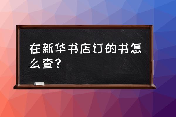 新华书店书籍查询 在新华书店订的书怎么查？