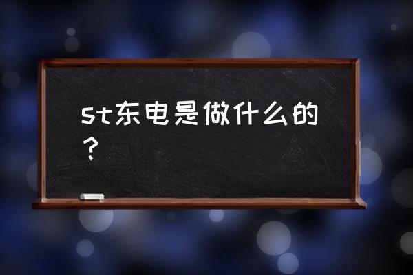 st东电最新消息 st东电是做什么的？