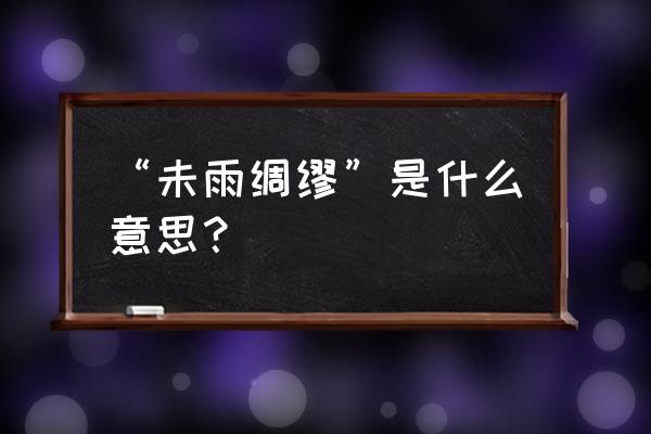 未雨绸缪什么意思啊 “未雨绸缪”是什么意思？