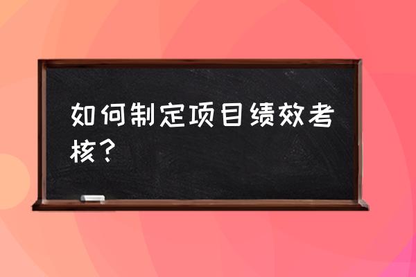 绩效考核制定 如何制定项目绩效考核？