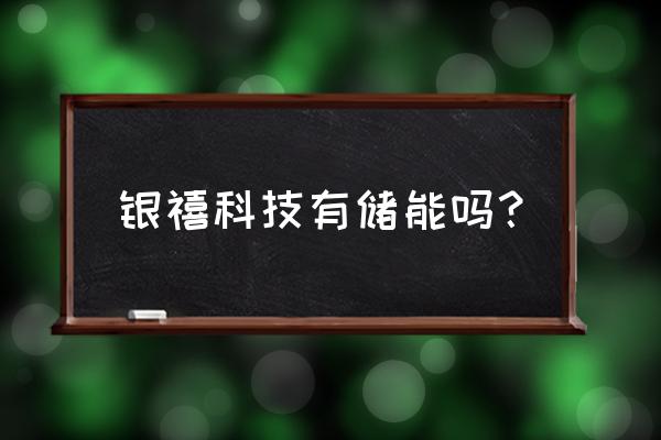 银禧科技是一家什么企业 银禧科技有储能吗？