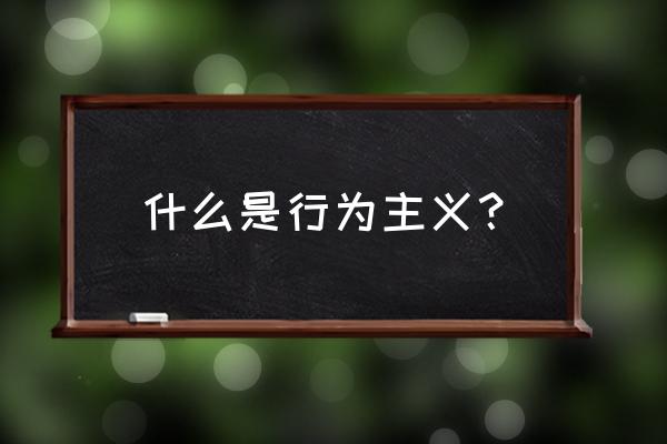 行为主义的定义 什么是行为主义？