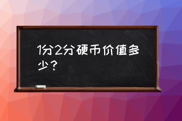 2分硬币值多少钱一枚 1分2分硬币价值多少？