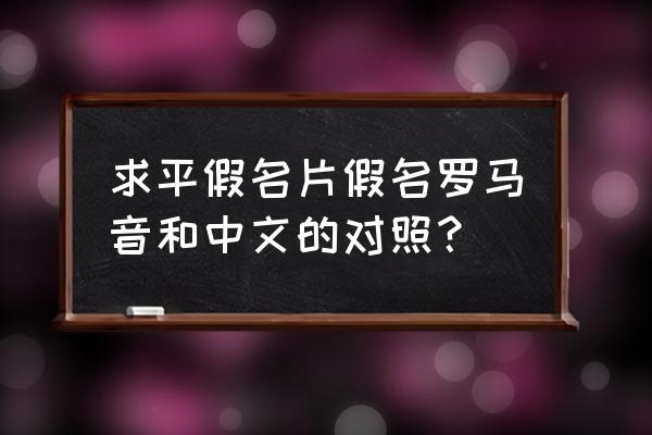 平假名片假名对照表 求平假名片假名罗马音和中文的对照？