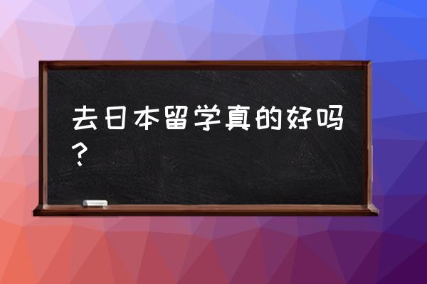 日本留学不好 去日本留学真的好吗？