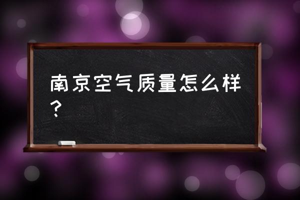 南京空气质量 南京空气质量怎么样？