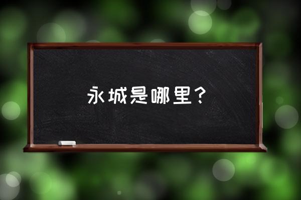 河南永城属于哪个市 永城是哪里？