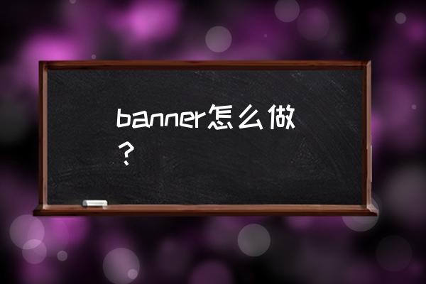 banner梦幻 banner怎么做？