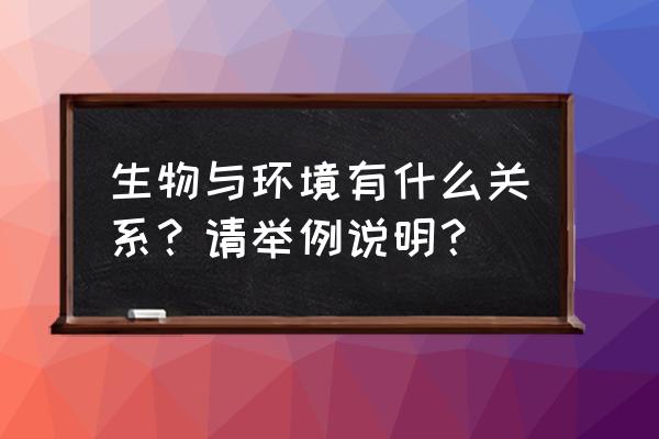 生物与环境之间的关系举例 生物与环境有什么关系？请举例说明？