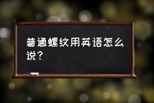 横机罗纹英文 普通螺纹用英语怎么说？