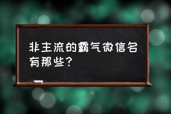 霸气非主流id 非主流的霸气微信名有那些？