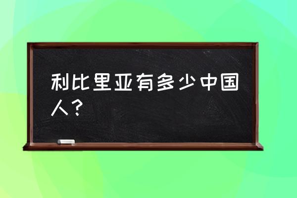 利比里亚与中国的关系 利比里亚有多少中国人？