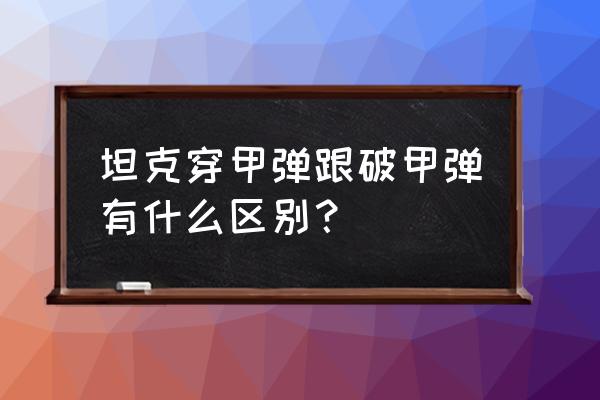 穿甲弹工作原理 坦克穿甲弹跟破甲弹有什么区别？