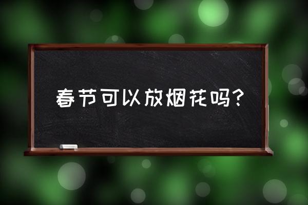 春节放烟花 春节可以放烟花吗？